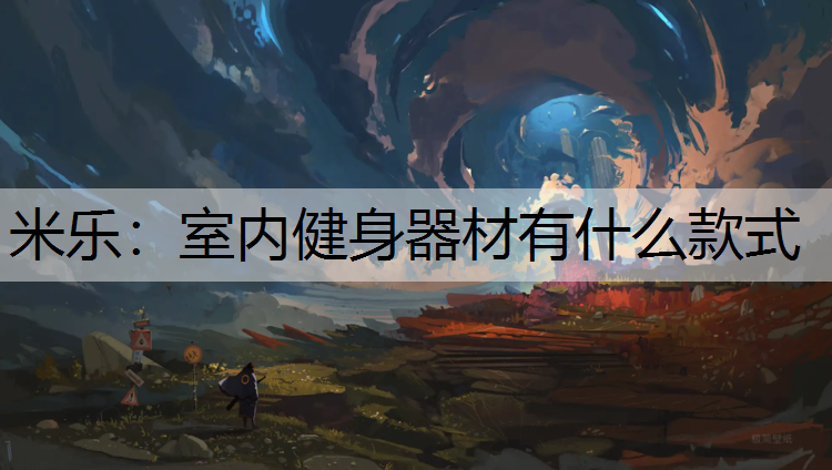 <strong>米乐：室内健身器材有什么款式</strong>