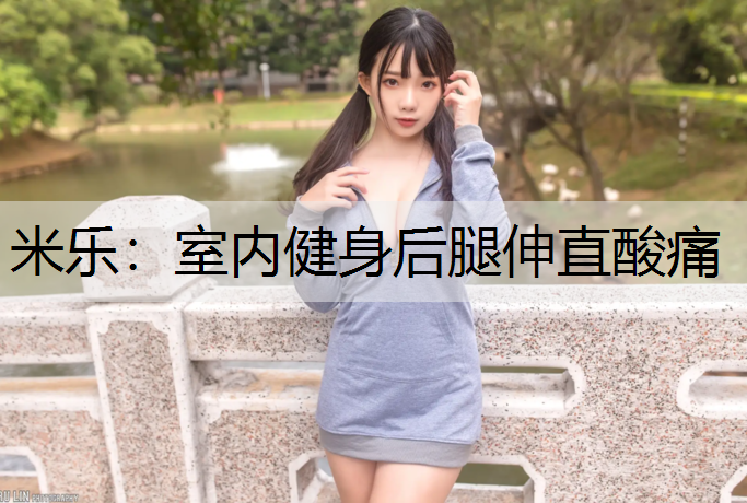 <strong>米乐：室内健身后腿伸直酸痛</strong>
