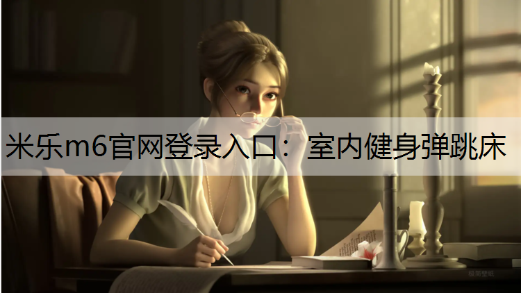 <strong>米乐m6官网登录入口：室内健身弹跳床</strong>