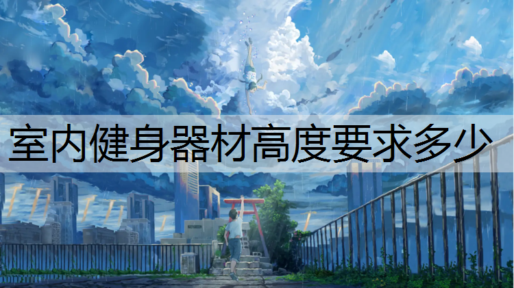 <strong>室内健身器材高度要求多少</strong>