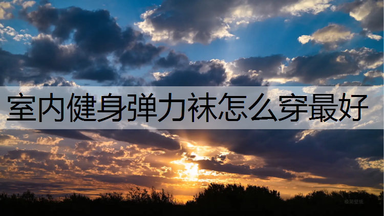 <strong>室内健身弹力袜怎么穿最好</strong>