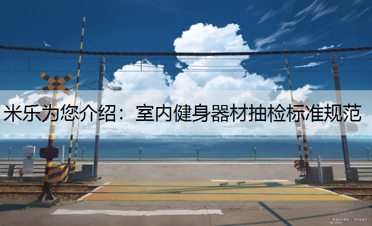 米乐为您介绍：室内健身器材抽检标准规范