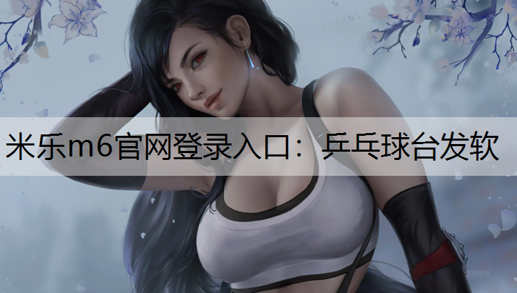米乐m6官网登录入口：乒乓球台发软