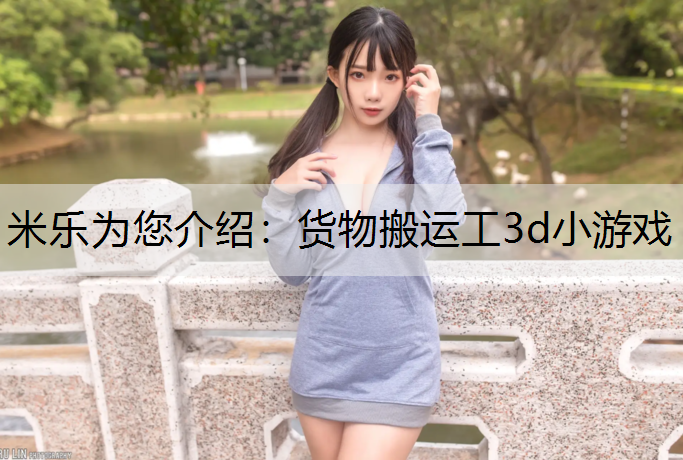米乐为您介绍：货物搬运工3d小游戏