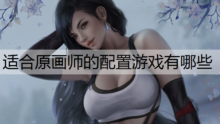 <strong>适合原画师的配置游戏有哪些</strong>