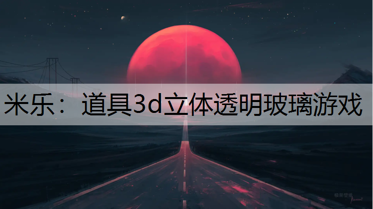 米乐：道具3d立体透明玻璃游戏