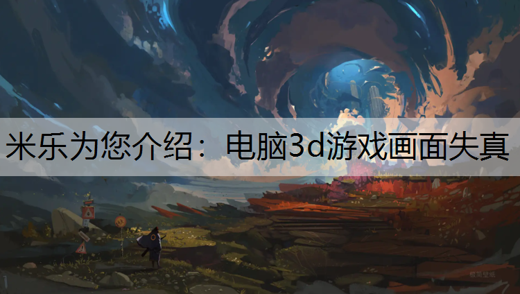 <strong>米乐为您介绍：电脑3d游戏画面失真</strong>