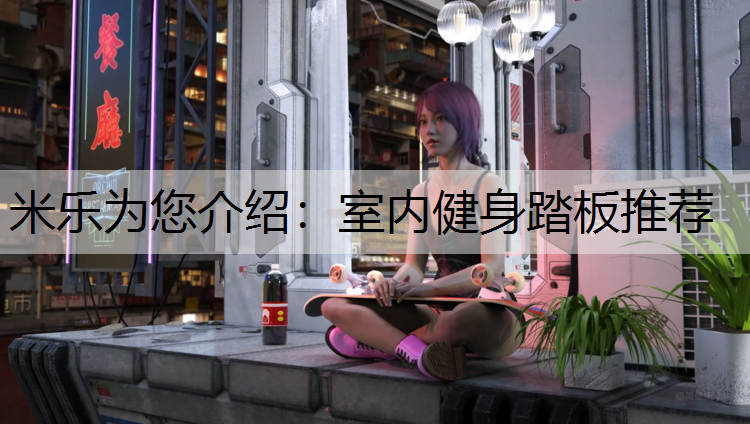 米乐为您介绍：室内健身踏板推荐