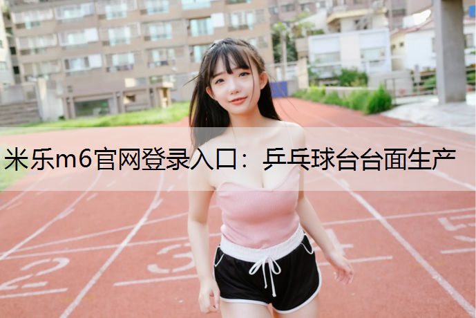 米乐m6官网登录入口：乒乓球台台面生产