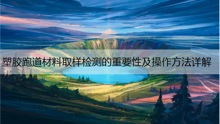 塑胶跑道材料取样检测的重要性及操作方法详解