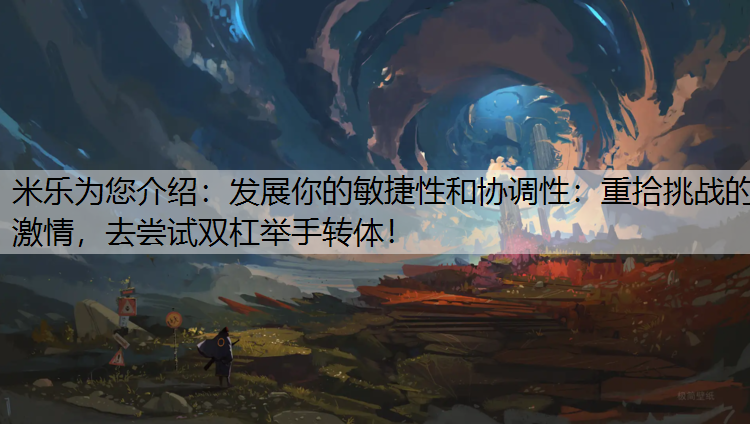 <strong>米乐为您介绍：发展你的敏捷性和协调性：重拾挑战的激情，去尝试双杠举手转体！</strong>
