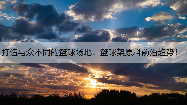 打造与众不同的篮球场地：篮球架原料前沿趋势！