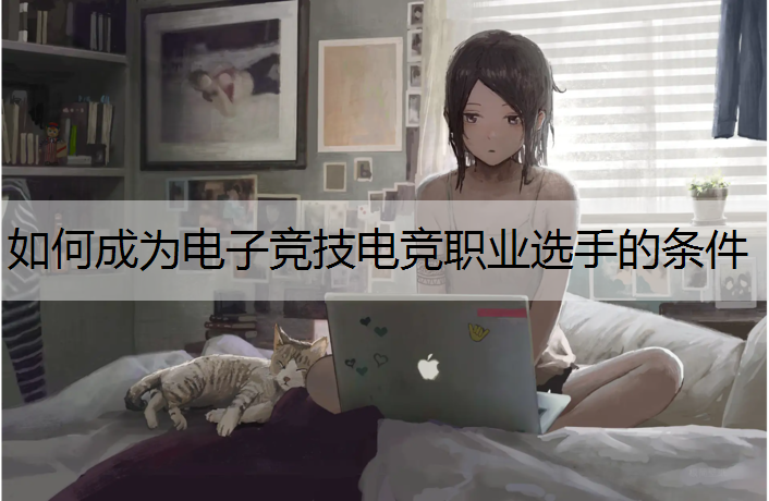 如何成为电子竞技电竞职业选手的条件