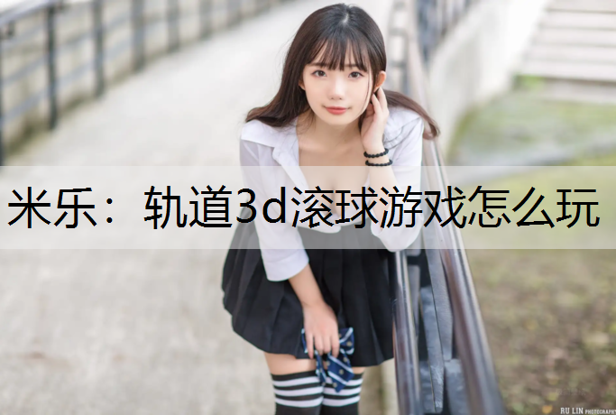 轨道3d滚球游戏怎么玩
