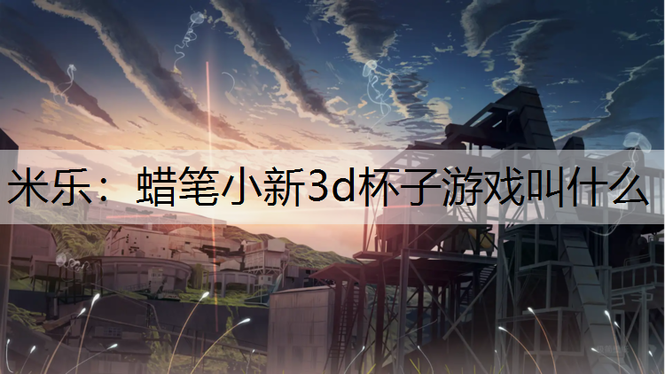 蜡笔小新3d杯子游戏叫什么