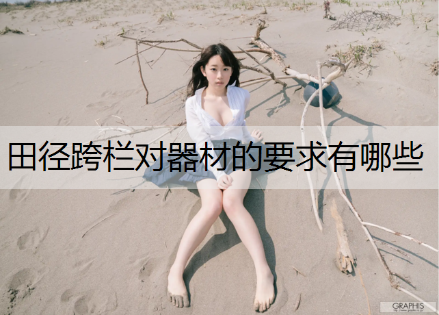 田径跨栏对器材的要求有哪些