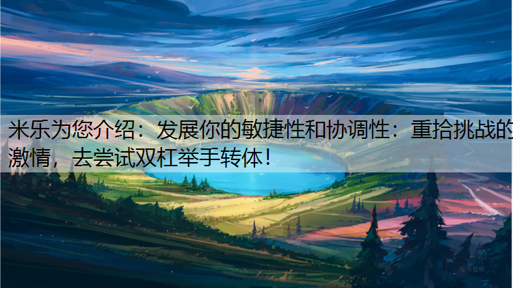 发展你的敏捷性和协调性：重拾挑战的激情，去尝试双杠举手转体！