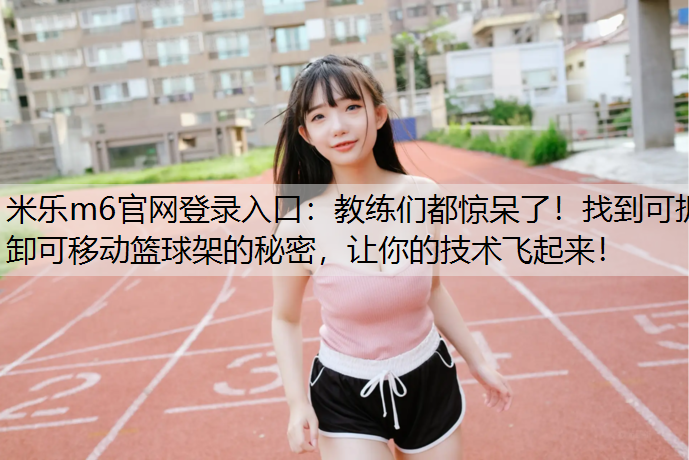 教练们都惊呆了！找到可拆卸可移动篮球架的秘密，让你的技术飞起来！
