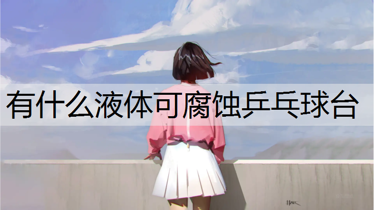 有什么液体可腐蚀乒乓球台
